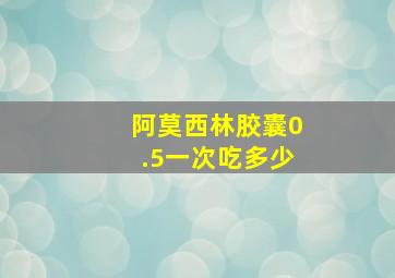 阿莫西林胶囊0.5一次吃多少