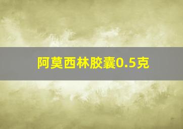 阿莫西林胶囊0.5克