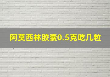 阿莫西林胶囊0.5克吃几粒