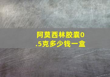 阿莫西林胶囊0.5克多少钱一盒