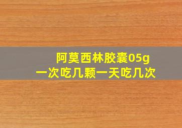 阿莫西林胶囊05g一次吃几颗一天吃几次