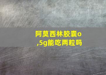 阿莫西林胶囊o,5g能吃两粒吗