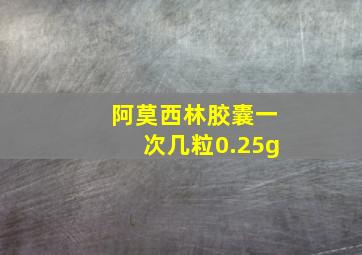 阿莫西林胶囊一次几粒0.25g