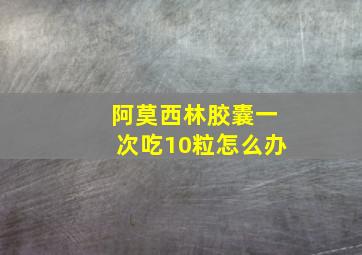 阿莫西林胶囊一次吃10粒怎么办