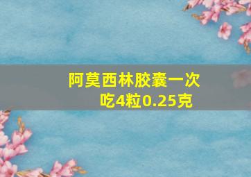 阿莫西林胶囊一次吃4粒0.25克