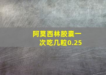 阿莫西林胶囊一次吃几粒0.25