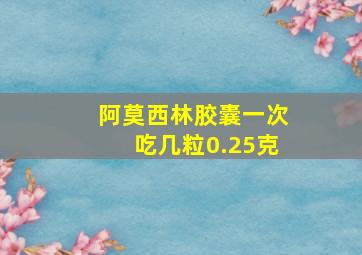 阿莫西林胶囊一次吃几粒0.25克