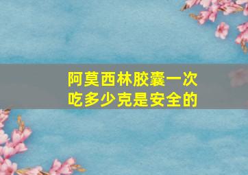 阿莫西林胶囊一次吃多少克是安全的