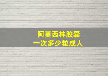 阿莫西林胶囊一次多少粒成人