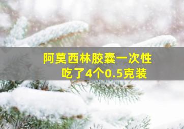 阿莫西林胶囊一次性吃了4个0.5克装