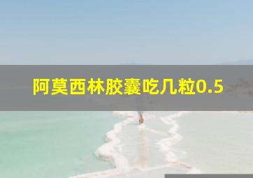 阿莫西林胶囊吃几粒0.5