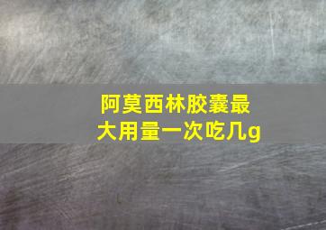 阿莫西林胶囊最大用量一次吃几g