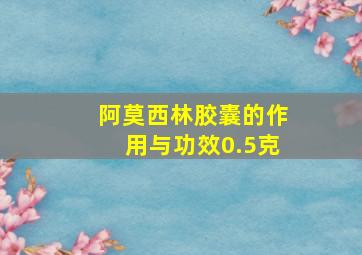 阿莫西林胶囊的作用与功效0.5克