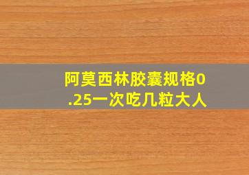 阿莫西林胶囊规格0.25一次吃几粒大人