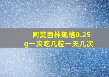 阿莫西林规格0.25g一次吃几粒一天几次