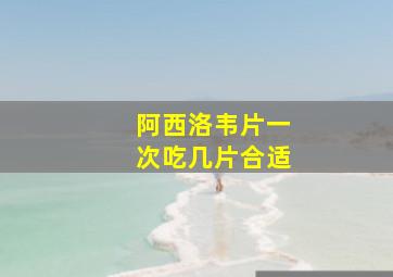 阿西洛韦片一次吃几片合适