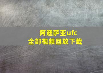 阿迪萨亚ufc全部视频回放下载