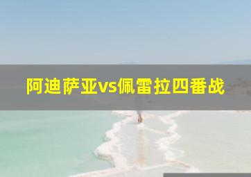 阿迪萨亚vs佩雷拉四番战