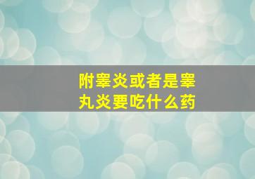 附睾炎或者是睾丸炎要吃什么药