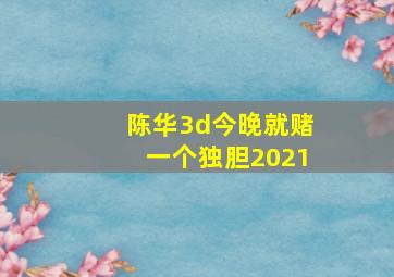 陈华3d今晚就赌一个独胆2021