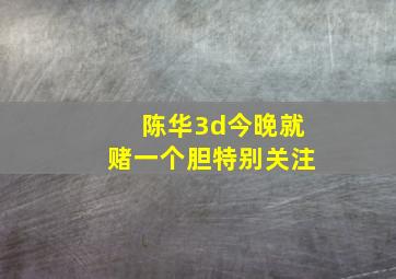 陈华3d今晚就赌一个胆特别关注