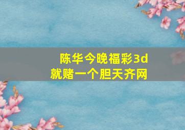 陈华今晚福彩3d就赌一个胆天齐网