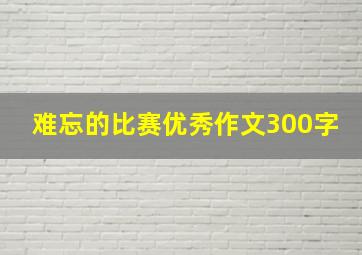 难忘的比赛优秀作文300字