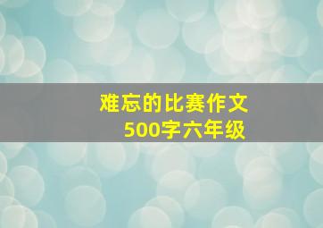 难忘的比赛作文500字六年级