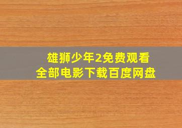 雄狮少年2免费观看全部电影下载百度网盘