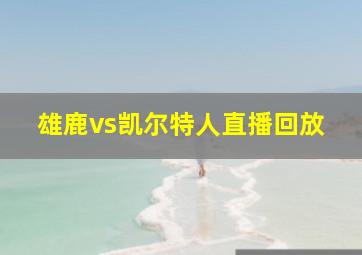 雄鹿vs凯尔特人直播回放