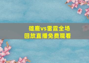 雄鹿vs雷霆全场回放直播免费观看