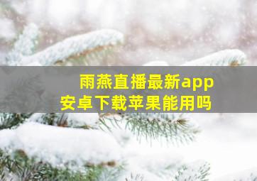 雨燕直播最新app安卓下载苹果能用吗