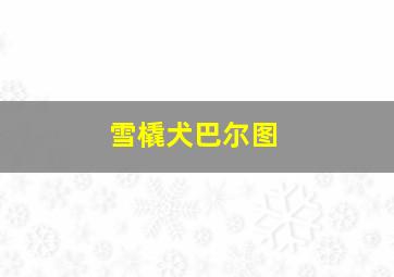 雪橇犬巴尔图