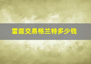 雷霆交易格兰特多少钱