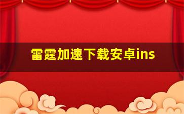 雷霆加速下载安卓ins