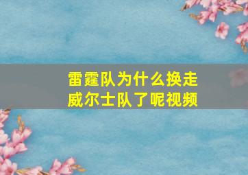 雷霆队为什么换走威尔士队了呢视频