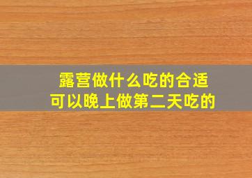 露营做什么吃的合适可以晚上做第二天吃的