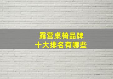 露营桌椅品牌十大排名有哪些