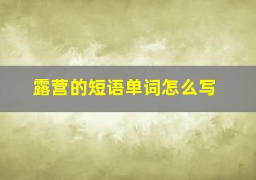 露营的短语单词怎么写