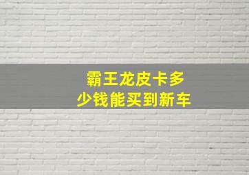 霸王龙皮卡多少钱能买到新车