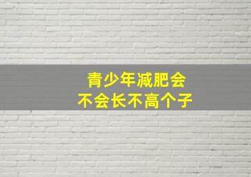 青少年减肥会不会长不高个子