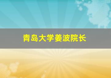 青岛大学姜波院长