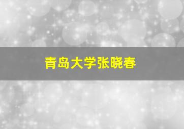 青岛大学张晓春