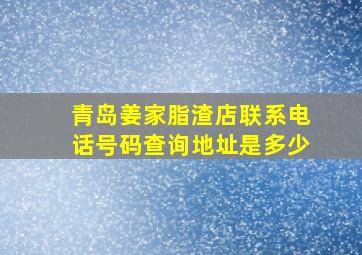 青岛姜家脂渣店联系电话号码查询地址是多少