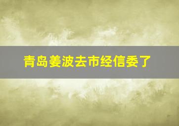 青岛姜波去市经信委了