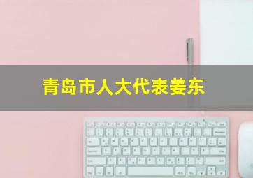 青岛市人大代表姜东