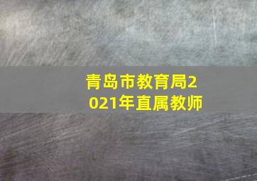 青岛市教育局2021年直属教师