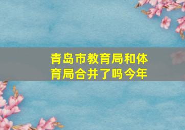 青岛市教育局和体育局合并了吗今年