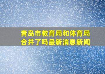 青岛市教育局和体育局合并了吗最新消息新闻