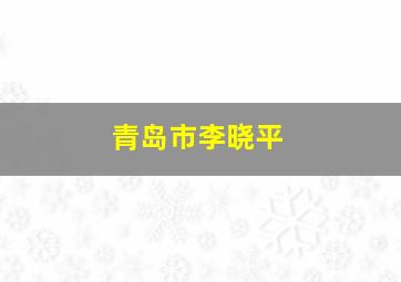 青岛市李晓平